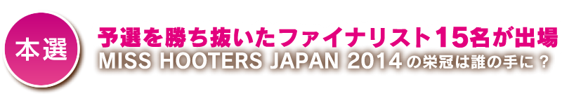 本選：予選を勝ち抜いたファイナリスト15名が出場 MISS HOOTERS JAPAN 2014の栄冠は誰の手に？