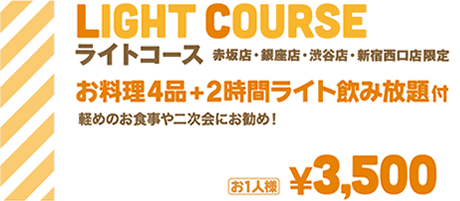 ライトコース 赤坂店・銀座店・渋谷店・新宿西口店 限定 お料理4品+2時間ライト飲み放題付 | 軽めのお食事や二次会にお勧め | お1人様¥3,500