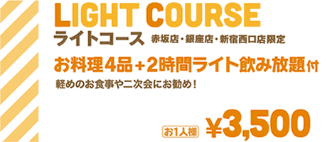 ライトコース 赤坂店・銀座店・渋谷店・新宿西口店 限定 お料理4品+2時間ライト飲み放題付 | 軽めのお食事や二次会にお勧め | お1人様¥3,500