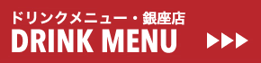 GINZA DRINK MENU/銀座店ドリンクメニュー