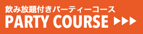 PARTY COURSE | 飲み放題付きパーティーコース
